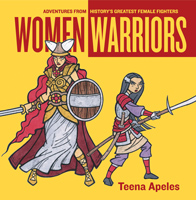 Women Warriors: Adventures from History’s Greatest by Teena Apeles